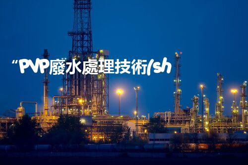 “PVP廢水處理技術(shù)，綠色環(huán)保新篇章”